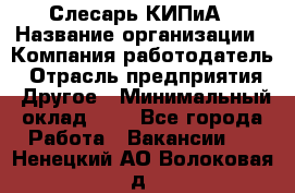 Слесарь КИПиА › Название организации ­ Компания-работодатель › Отрасль предприятия ­ Другое › Минимальный оклад ­ 1 - Все города Работа » Вакансии   . Ненецкий АО,Волоковая д.